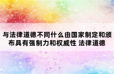 与法律道德不同什么由国家制定和颁布具有强制力和权威性 法律道德